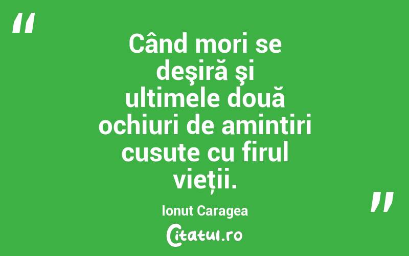 Când mori se deşiră şi ultimele două ochiuri de amintiri cusute cu firul vieţii. Ionuț Caragea