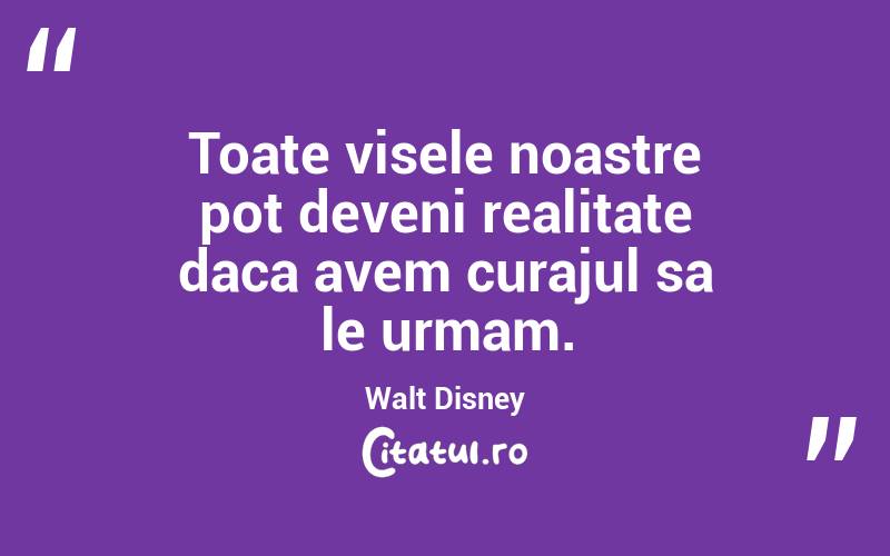 Toate visele noastre pot deveni realitate daca avem curajul sa le urmam.  Walt Disney
