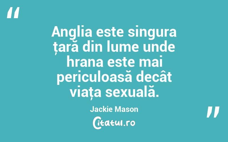 Anglia este singura ţară din lume unde hrana este mai periculoasă decât viaţa sexuală. Jackie Mason