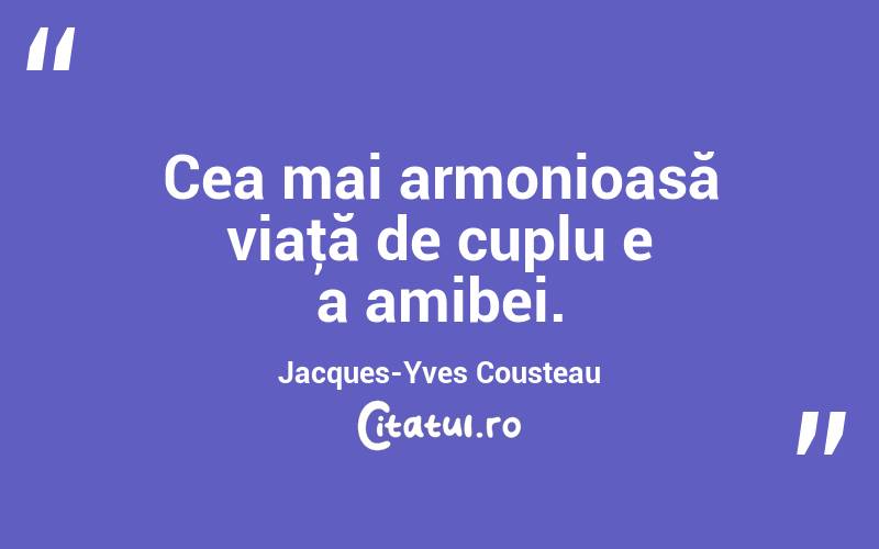 Cea mai armonioasă viaţă de cuplu e a amibei. Jacques-Yves Cousteau