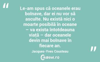 Le-am spus că oceanele erau bolnave, dar ei nu vor să asculte. Nu există nici o moarte posibilă în oceane – va exista întotdeauna viaţă – dar oceanele devin mai bolnave în fiecare an. Jacques-Yves Cousteau...