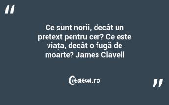 Ce sunt norii, decât un pretext pentru cer? Ce este viaţa, decât o fugă de moarte? James Clavell...
