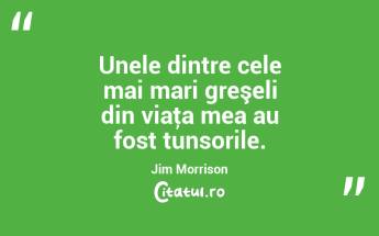 Unele dintre cele mai mari greşeli din viaţa mea au fost tunsorile. Jim Morrison...