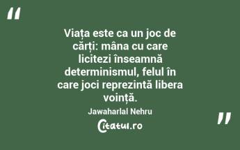Viaţa este ca un joc de cărţi: mâna cu care licitezi înseamnă determinismul, felul în care joci reprezintă libera voinţă. Jawaharlal Nehru...