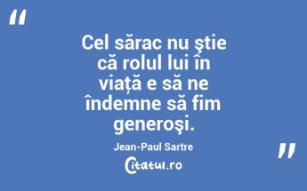 Cel sărac nu ştie că rolul lui în viaţă e să ne îndemne să fim generoşi. Jean-Paul Sartre...