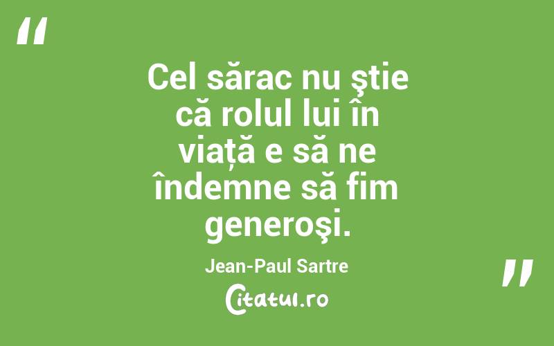 Cel sărac nu ştie că rolul lui în viaţă e să ne îndemne să fim generoşi. Jean-Paul Sartre
