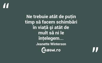 Ne trebuie atât de puţin timp să facem schimbări în viaţă şi atât de mult să ni le înţelegem... Jeanette Winterson...