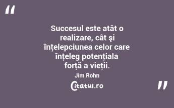 Succesul este atât o realizare, cât şi înţelepciunea celor care înţeleg potenţiala forţă a vieţii. Jim Rohn...