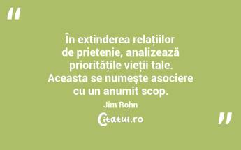În extinderea relaţiilor de prietenie, analizează priorităţile vieţii tale. Aceasta se numeşte asociere cu un anumit scop. Jim Rohn...