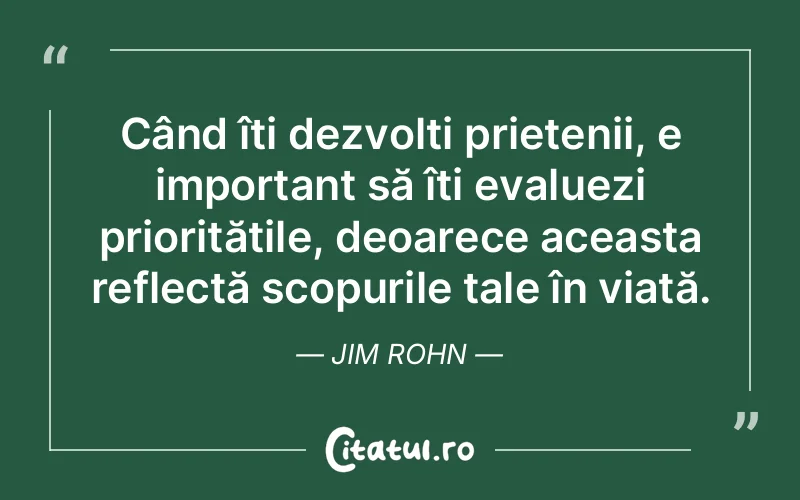 Când îți dezvolți prietenii, e important să îți evaluezi prioritățile, deoarece aceasta reflectă scopurile tale în viață. Jim Rohn