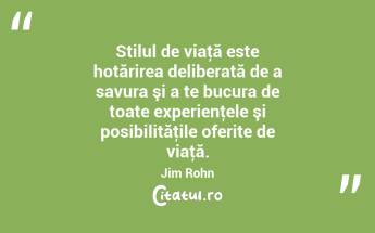 Stilul de viaţă este hotărirea deliberată de a savura şi a te bucura de toate experienţele şi posibilităţile oferite de viaţă. Jim Rohn...