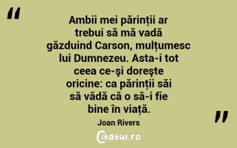 Ambii mei părinţii ar trebui să mă vadă găzduind Carson, mulţumesc lui Dumnezeu. Asta-i tot ceea ce-şi doreşte oricine: ca părinţii săi să vădă că o să-i fie bine în viaţă. Joan Rivers...