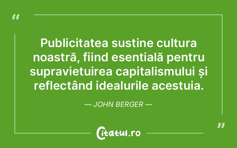 Publicitatea susține cultura noastră, fiind esențială pentru supraviețuirea capitalismului și reflectând idealurile acestuia. John Berger