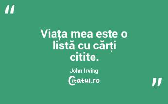 Viaţa mea este o listă cu cărţi citite. John Irving...
