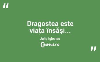 Dragostea este viaţa însăşi... Julio Iglesias...