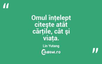 Omul înţelept citeşte atât cărţile, cât şi viaţa. Lin Yutang...