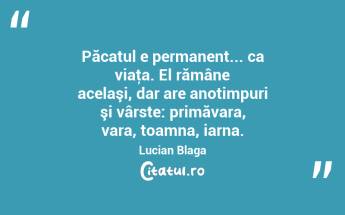Păcatul e permanent... ca viaţa. El rămâne acelaşi, dar are anotimpuri şi vârste: primăvara, vara, toamna, iarna. Lucian Blaga...