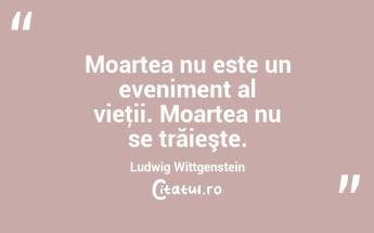 Moartea nu este un eveniment al vieţii. Moartea nu se trăieşte. Ludwig Wittgenstein...