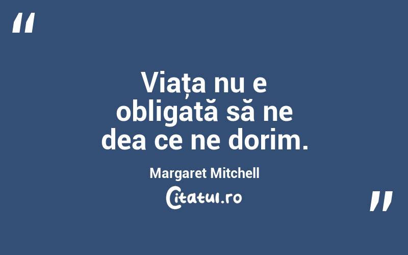 Viaţa nu e obligată să ne dea ce ne dorim. Margaret Mitchell
