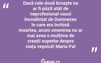 Dacă cele două broaşte nu ar fi păzit atât de neprofesional vasul încredinţat de Dumnezeu în care era închisă moartea, acum omenirea nu ar mai avea o mulţime de creaţii superbe despre viaţa veşnică! Maria Pal...
