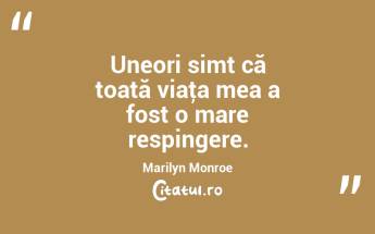 Uneori simt că toată viaţa mea a fost o mare respingere. Marilyn Monroe...