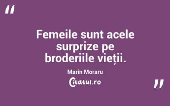 Femeile sunt acele surprize pe broderiile vieţii. Marin Moraru...