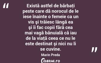 Există astfel de bărbaţi peste care dă norocul de le iese înainte o femeie ca un vis şi trăiesc lângă ea şi îi fac copii fără cea mai vagă bănuială că iau de la viaţă ceea ce nu le este destinat şi nici nu li se cuvine. Marin Preda...