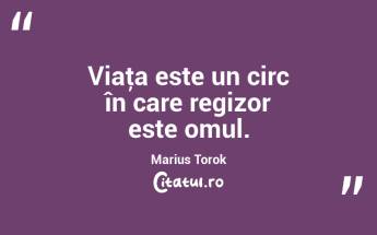 Viaţa este un circ în care regizor este omul. Marius Torok...