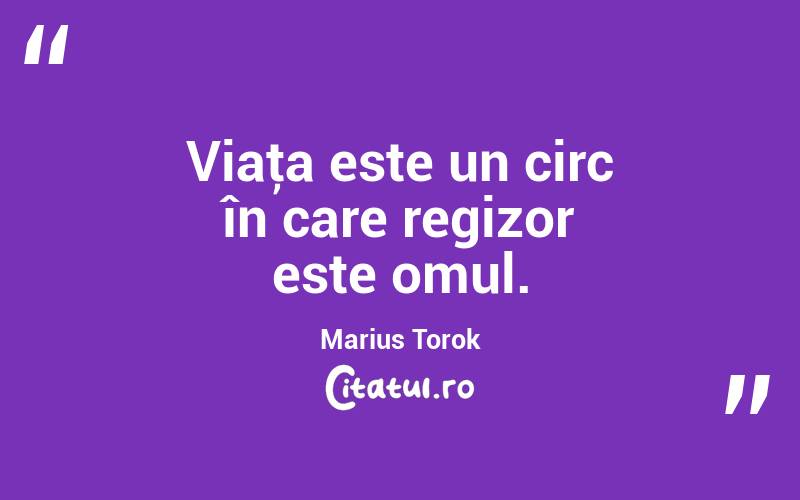 Viaţa este un circ în care regizor este omul. Marius Torok
