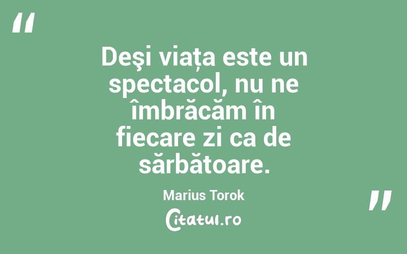Deşi viaţa este un spectacol, nu ne îmbrăcăm în fiecare zi ca de sărbătoare. Marius Torok
