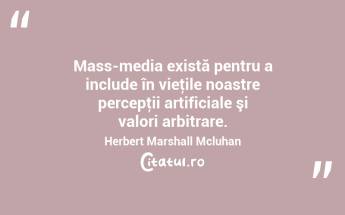 Mass-media există pentru a include în vieţile noastre percepţii artificiale şi valori arbitrare. Herbert Marshall Mcluhan...