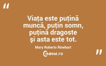 Viaţa este puţină muncă, puţin somn, puţină dragoste şi asta este tot. Mary Roberts Rinehart...