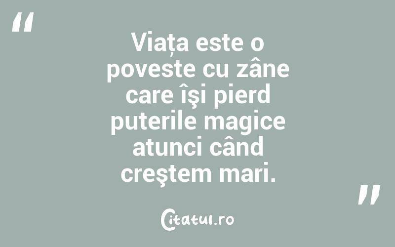 Viaţa este o poveste cu zâne care îşi pierd puterile magice atunci când creştem mari. 
