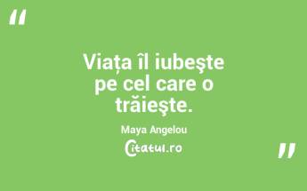 Viaţa îl iubeşte pe cel care o trăieşte. Maya Angelou...