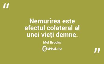 Nemurirea este efectul colateral al unei vieţi demne. Mel Brooks...