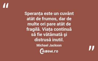 Speranţa este un cuvânt atât de frumos, dar de multe ori pare atât de fragilă. Viaţa continuă să fie vătămată şi distrusă inutil. Michael Jackson...