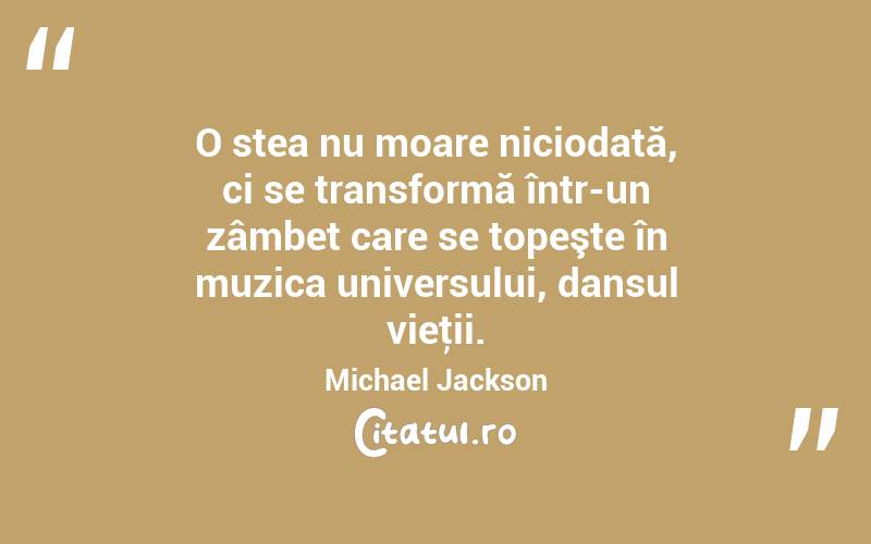 O stea nu moare niciodată, ci se transformă într-un zâmbet care se topeşte în muzica universului, dansul vieţii. Michael Jackson
