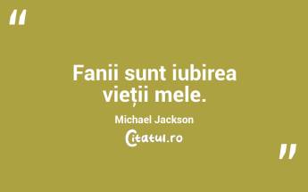 Fanii sunt iubirea vieţii mele. Michael Jackson...