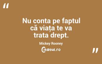 Nu conta pe faptul că viaţa te va trata drept. Mickey Rooney...
