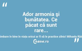 Ador armonia şi bunătatea. Ce păcat că sunt rare... Ce schimbare în bine în viaţa oricui ar fi să le practice zilnic! Mihaela Rădulescu...