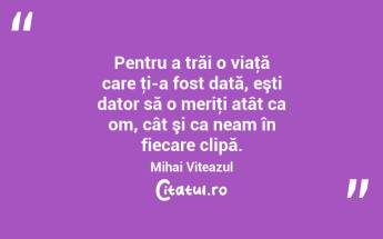 Pentru a trăi o viaţă care ţi-a fost dată, eşti dator să o meriţi atât ca om, cât şi ca neam în fiecare clipă. Mihai Viteazul...