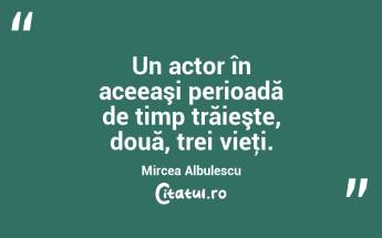 Un actor în aceeaşi perioadă de timp trăieşte, două, trei vieţi. Mircea Albulescu...