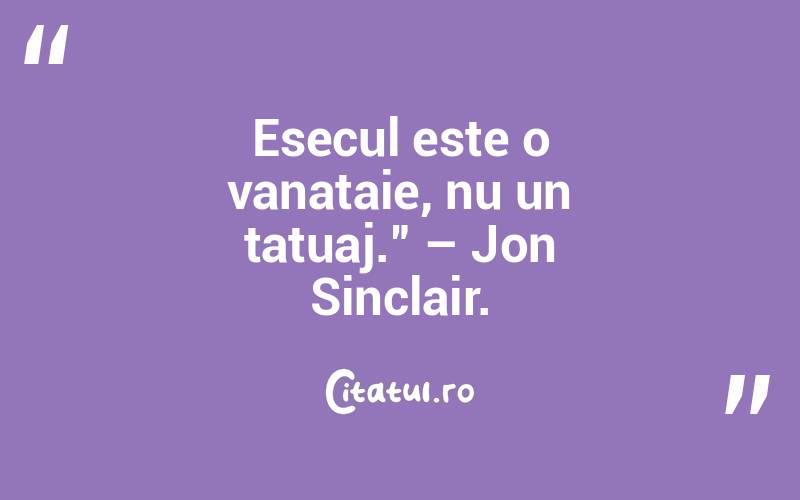 Esecul este o vanataie, nu un tatuaj.” – Jon Sinclair. 