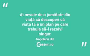 Ai nevoie de o jumătate din viaţă să descoperi că viaţa ta e un plan pe care trebuie să-l rezolvi singur. Napoleon Hill...