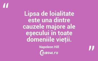 Lipsa de loialitate este una dintre cauzele majore ale eşecului în toate domeniile vieţii. Napoleon Hill...