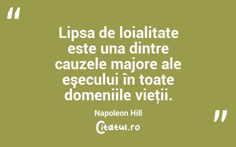 Lipsa de loialitate este una dintre cauzele majore ale eşecului în toate domeniile vieţii. Napoleon Hill