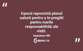 Eşecul reprezintă planul naturii pentru a te pregăti pentru marile responsabilităţi ale vieţii. Napoleon Hill...