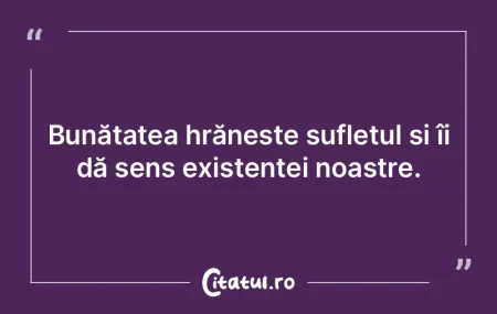 Bunătatea hrănește sufletul și îi d... Bunătatea hrănește sufletul și îi d...