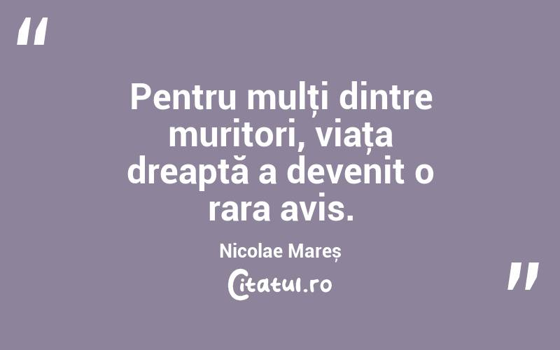 Pentru mulţi dintre muritori, viaţa dreaptă a devenit o rara avis. Nicolae Mareș
