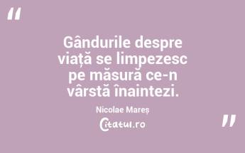 Gândurile despre viaţă se limpezesc pe măsură ce-n vârstă înaintezi. Nicolae Mareș...